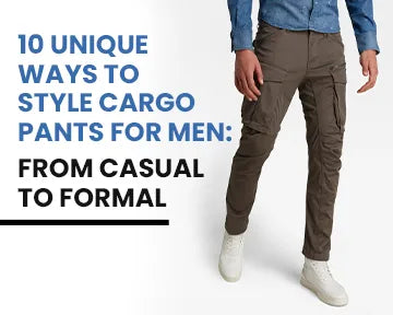 10 Unique Ways to Style Cargo Pants for Men: From Casual to Formal